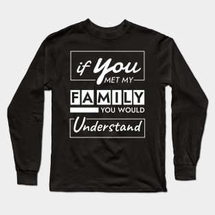 If You Met My Family You Would Understand Long Sleeve T-Shirt